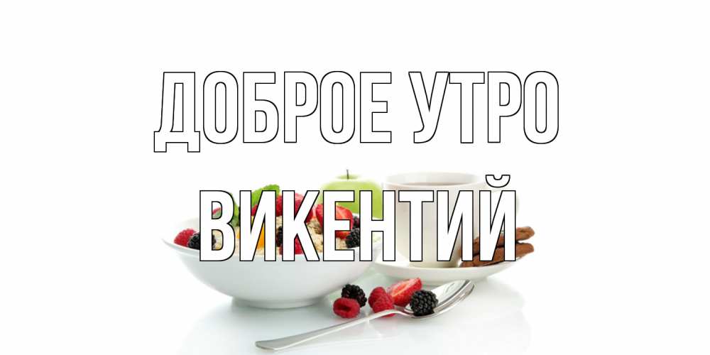 Открытка на каждый день с именем, Викентий Доброе утро розы,фрукты, кофе Прикольная открытка с пожеланием онлайн скачать бесплатно 