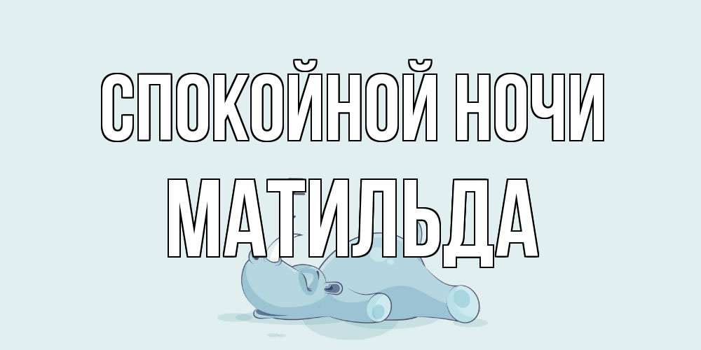 Открытка на каждый день с именем, Матильда Спокойной ночи сладких снов с носорогом Прикольная открытка с пожеланием онлайн скачать бесплатно 