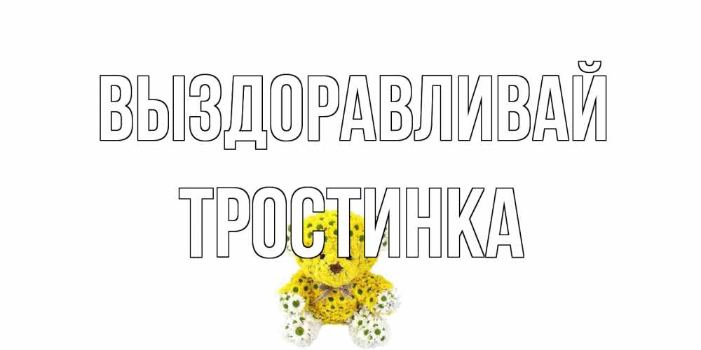 Открытка на каждый день с именем, Тростинка Выздоравливай мишка Прикольная открытка с пожеланием онлайн скачать бесплатно 