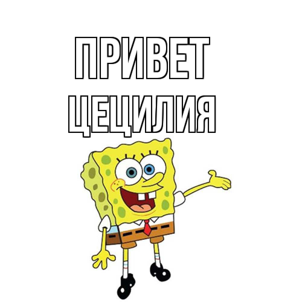 Открытка на каждый день с именем, Цецилия Привет спанч Боб на позитиве Прикольная открытка с пожеланием онлайн скачать бесплатно 