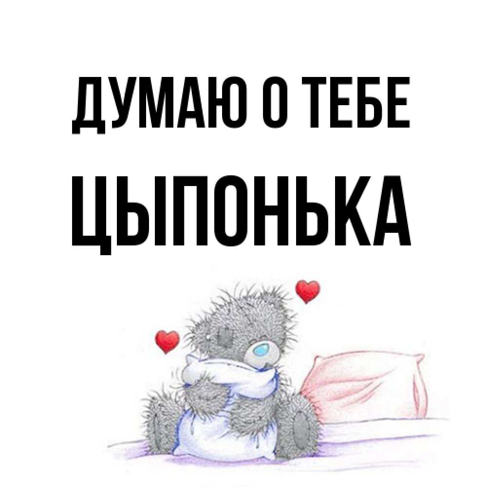 Открытка на каждый день с именем, Цыпонька Думаю о тебе мишка на кровати Прикольная открытка с пожеланием онлайн скачать бесплатно 