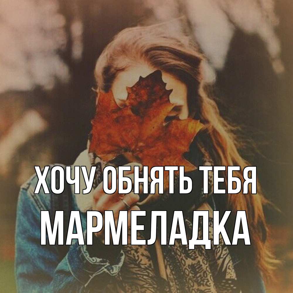 Открытка на каждый день с именем, мармеладка Хочу обнять тебя осеннее настроение и рыжая Прикольная открытка с пожеланием онлайн скачать бесплатно 