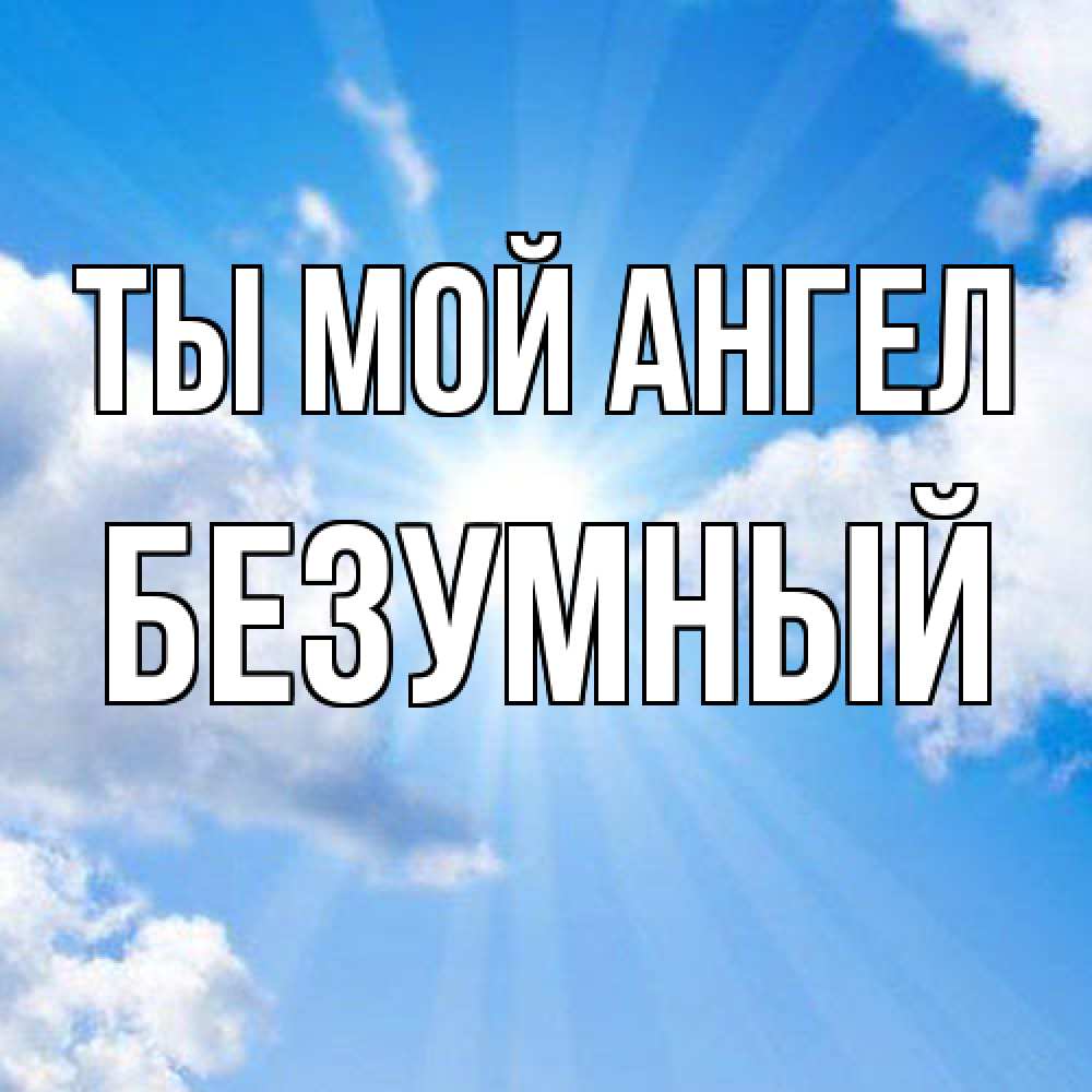 Открытка на каждый день с именем, Безумный Ты мой ангел лучики ангельского света с неба Прикольная открытка с пожеланием онлайн скачать бесплатно 