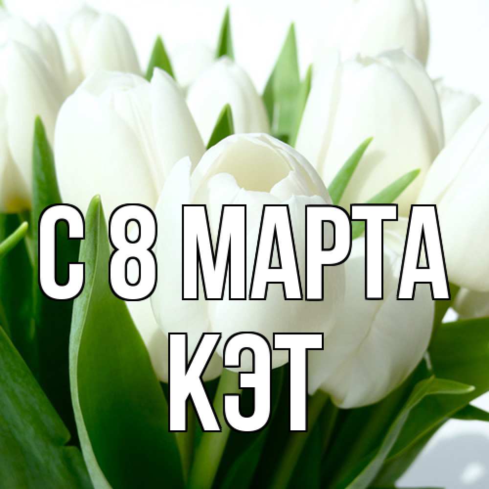 Открытка на каждый день с именем, Кэт C 8 МАРТА цветы Прикольная открытка с пожеланием онлайн скачать бесплатно 