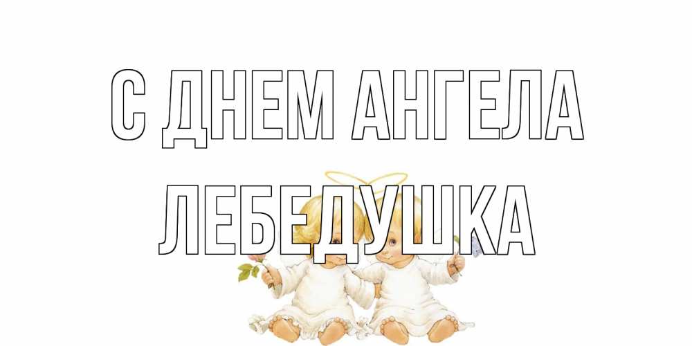 Открытка на каждый день с именем, лебедушка С днем ангела Два ребенка ангела Прикольная открытка с пожеланием онлайн скачать бесплатно 