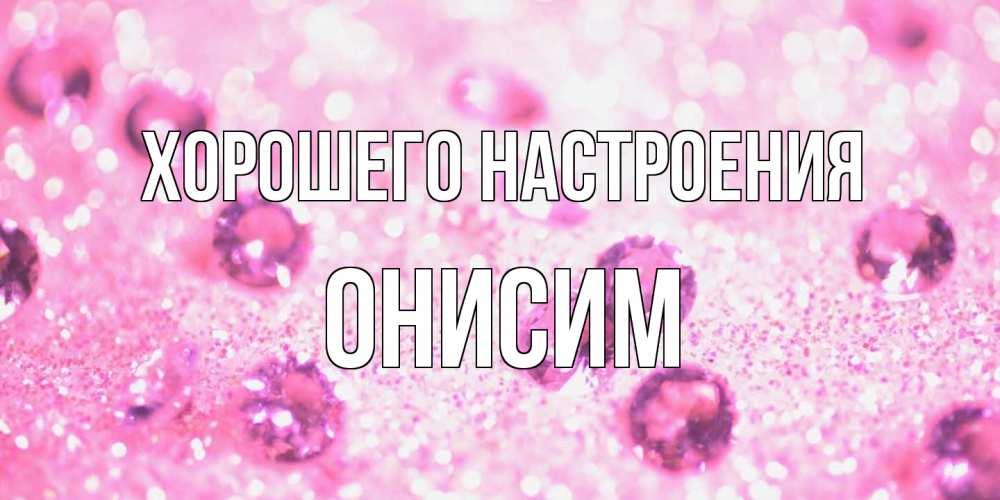 Открытка на каждый день с именем, Онисим Хорошего настроения рубины и красота Прикольная открытка с пожеланием онлайн скачать бесплатно 