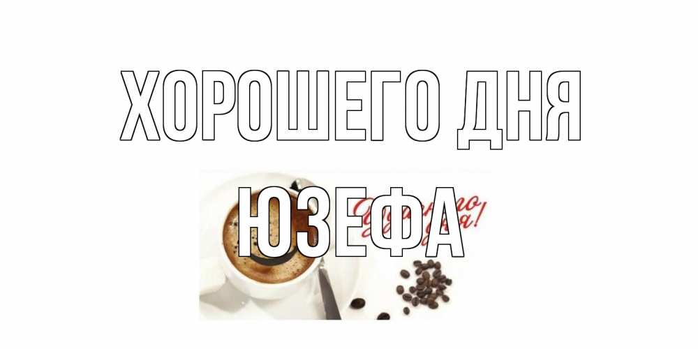 Открытка на каждый день с именем, Юзефа Хорошего дня хорошего дня Прикольная открытка с пожеланием онлайн скачать бесплатно 