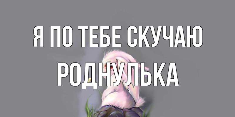 Картинка Я по тебе скучаю, Роднулька