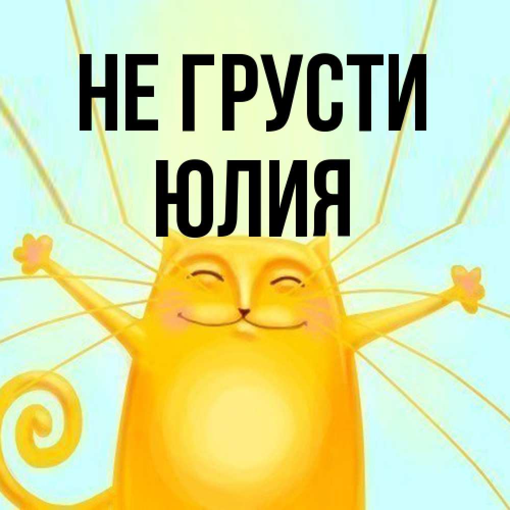 Открытка на каждый день с именем, Юлия Не грусти обнимашки усатые Прикольная открытка с пожеланием онлайн скачать бесплатно 