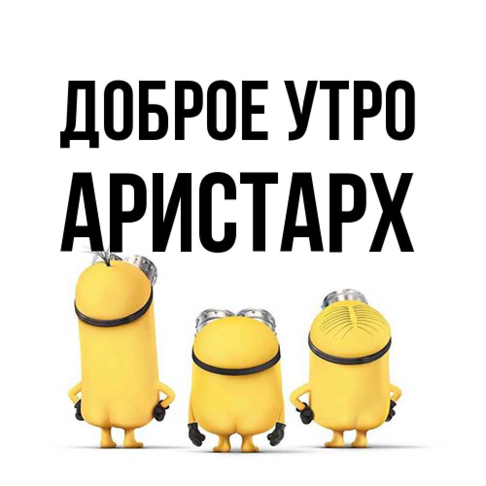 Открытка на каждый день с именем, Аристарх Доброе утро подписать открытку онлайн бесплатно Прикольная открытка с пожеланием онлайн скачать бесплатно 