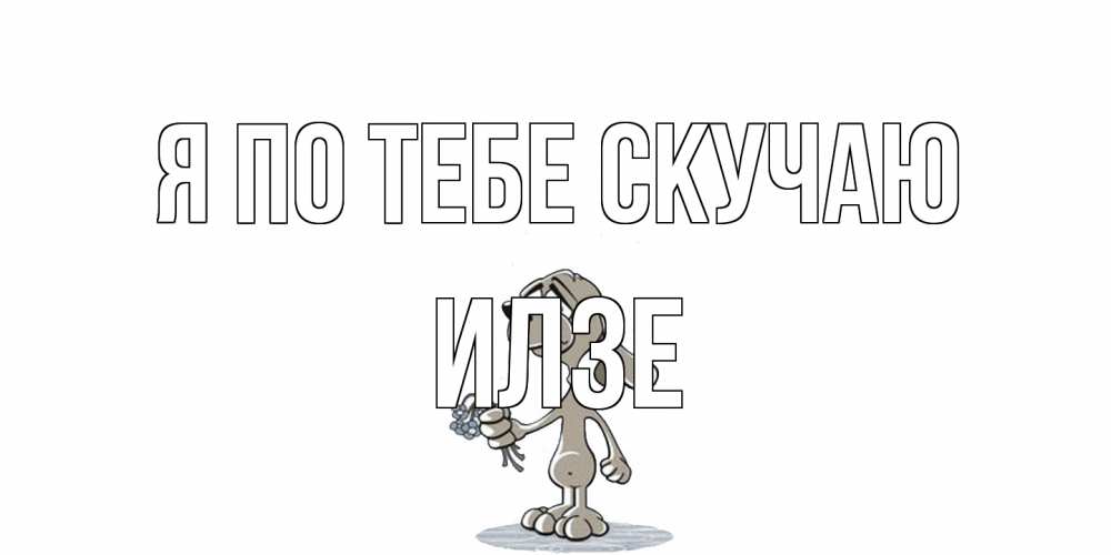 Открытка на каждый день с именем, Илзе Я по тебе скучаю я по тебе скучаю с песиком Прикольная открытка с пожеланием онлайн скачать бесплатно 