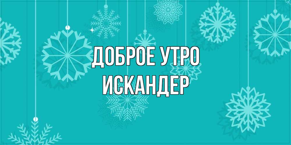 Открытка на каждый день с именем, Искандер Доброе утро открытка со снежинками Прикольная открытка с пожеланием онлайн скачать бесплатно 