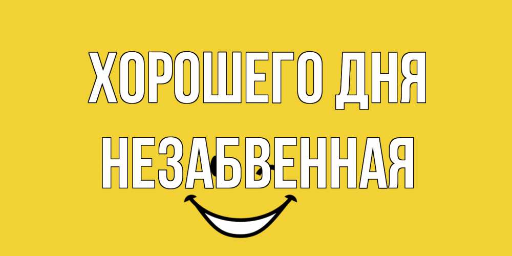 Открытка на каждый день с именем, незабвенная Хорошего дня позитивного дня Прикольная открытка с пожеланием онлайн скачать бесплатно 