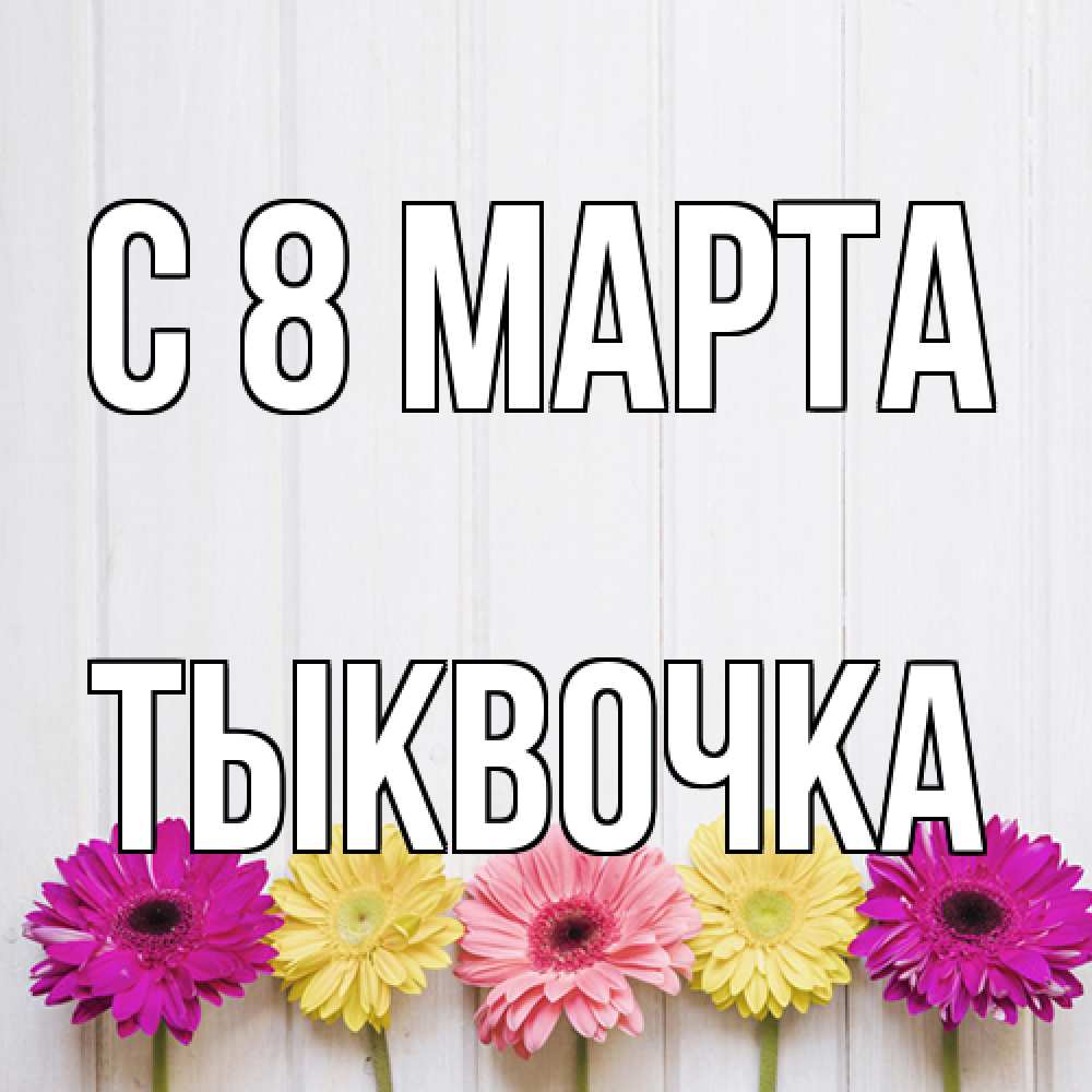 Открытка на каждый день с именем, тыквочка C 8 МАРТА женщинам 1 Прикольная открытка с пожеланием онлайн скачать бесплатно 