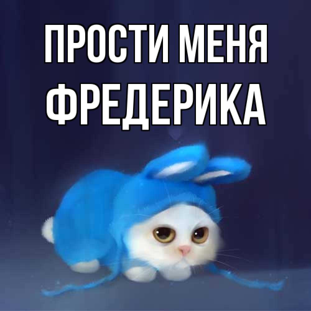 Открытка на каждый день с именем, Фредерика Прости меня невинный котозай просит прощения Прикольная открытка с пожеланием онлайн скачать бесплатно 