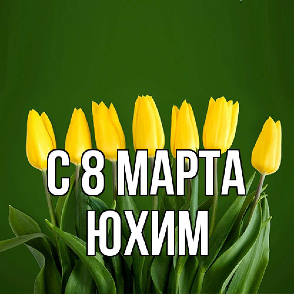 Открытка на каждый день с именем, Юхим C 8 МАРТА желтого цвета 3 Прикольная открытка с пожеланием онлайн скачать бесплатно 