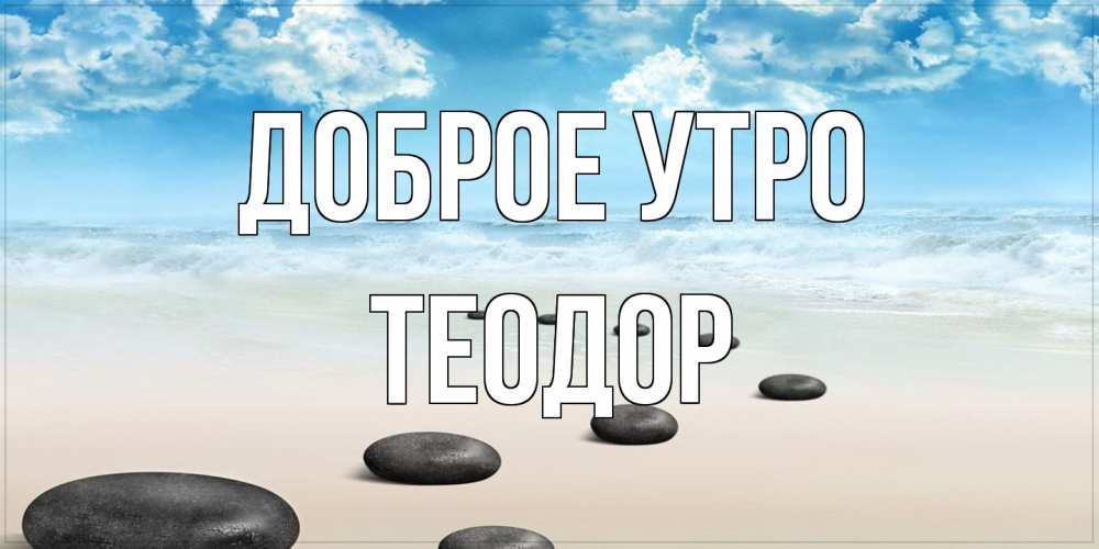 Открытка на каждый день с именем, Теодор Доброе утро море небо и песок Прикольная открытка с пожеланием онлайн скачать бесплатно 