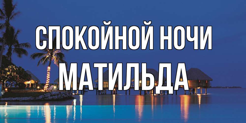 Открытка на каждый день с именем, Матильда Спокойной ночи морское пожелание сладких снов Прикольная открытка с пожеланием онлайн скачать бесплатно 