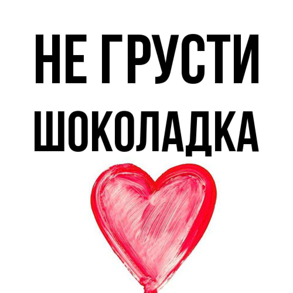Открытка на каждый день с именем, Шоколадка Не грусти сердечко Прикольная открытка с пожеланием онлайн скачать бесплатно 