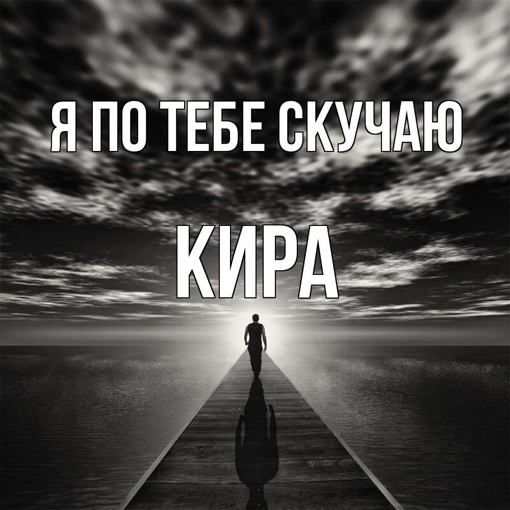 Открытка на каждый день с именем, Кира Я по тебе скучаю к тебе Прикольная открытка с пожеланием онлайн скачать бесплатно 