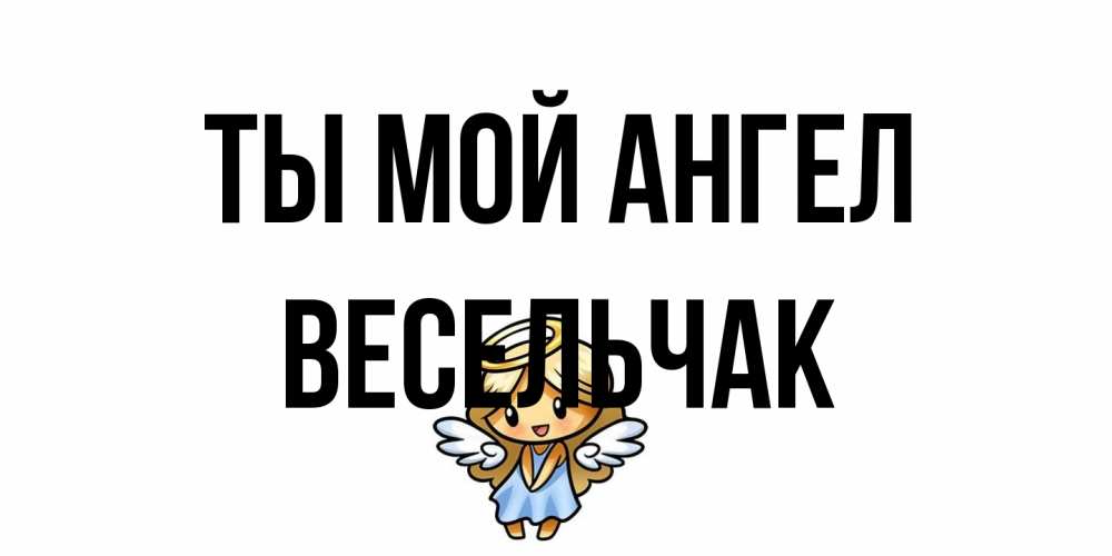 Открытка на каждый день с именем, Весельчак Ты мой ангел ангел Прикольная открытка с пожеланием онлайн скачать бесплатно 