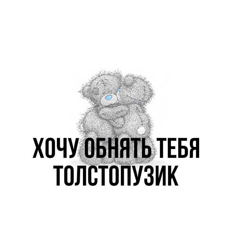 Картинка Хочу обнять тебя, Толстопузик