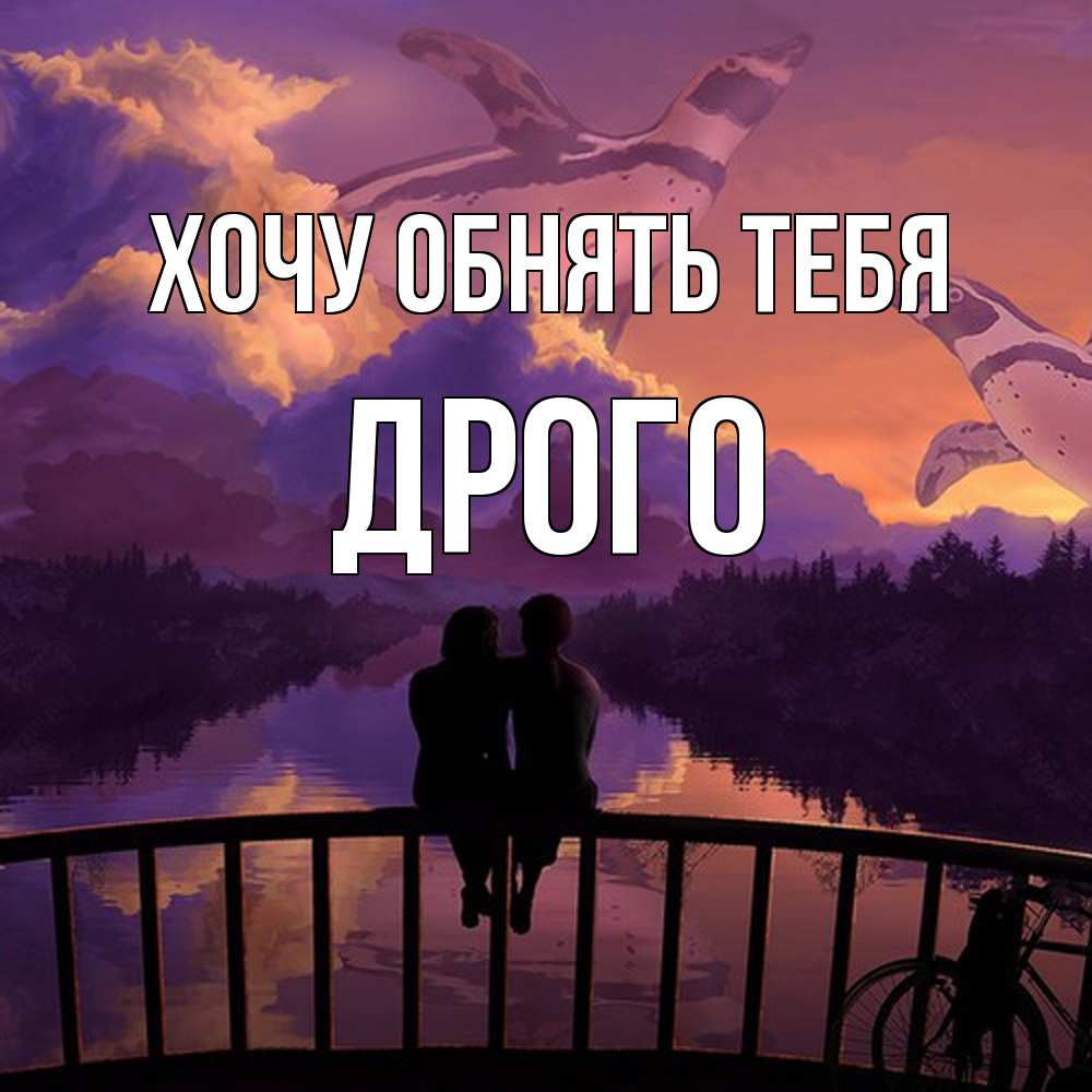 Открытка на каждый день с именем, Дрого Хочу обнять тебя парочка сидит на мосте или на набережной Прикольная открытка с пожеланием онлайн скачать бесплатно 