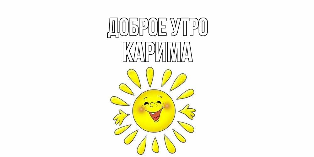 Открытка на каждый день с именем, Карима Доброе утро солнце Прикольная открытка с пожеланием онлайн скачать бесплатно 