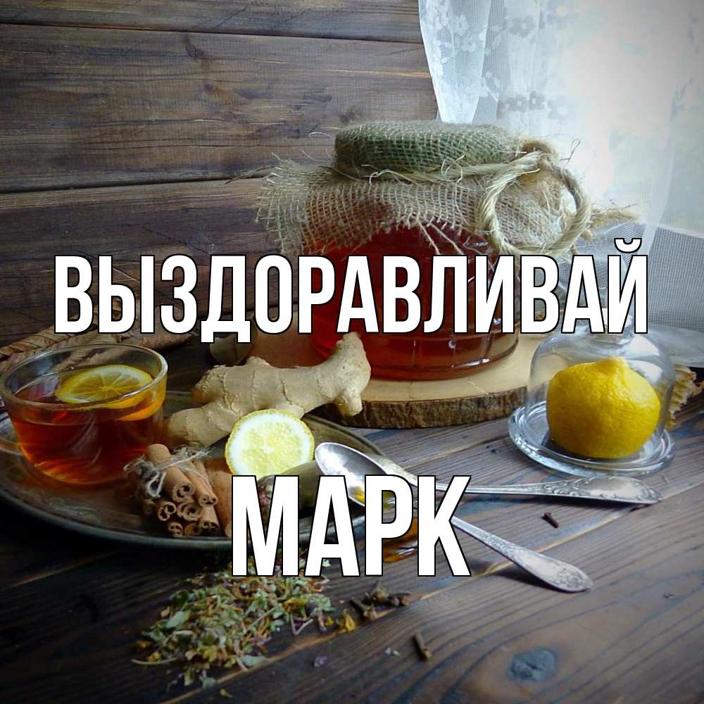 Открытка на каждый день с именем, Марк Выздоравливай банка с медом Прикольная открытка с пожеланием онлайн скачать бесплатно 