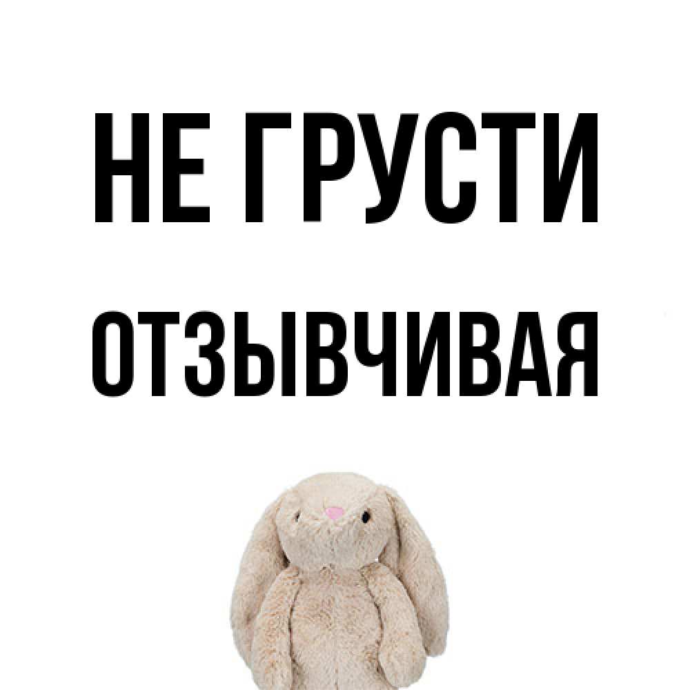 Открытка на каждый день с именем, Отзывчивая Не грусти детская игрушка зайчика Прикольная открытка с пожеланием онлайн скачать бесплатно 