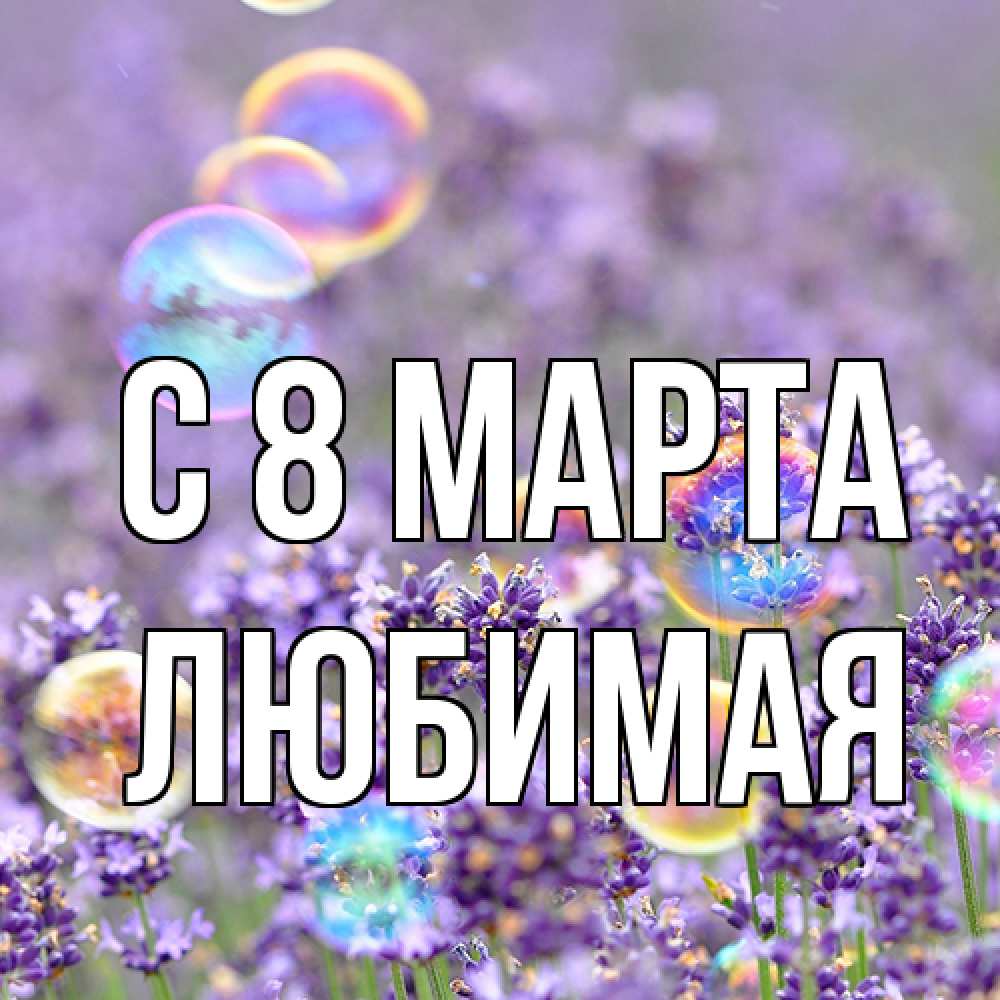 Открытка на каждый день с именем, Любимая C 8 МАРТА цветы Прикольная открытка с пожеланием онлайн скачать бесплатно 