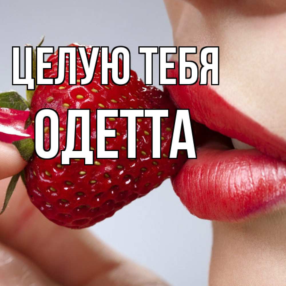 Открытка на каждый день с именем, Одетта Целую тебя губки держат клубничку Прикольная открытка с пожеланием онлайн скачать бесплатно 