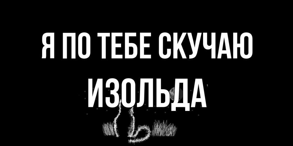 Открытка на каждый день с именем, Изольда Я по тебе скучаю кот Прикольная открытка с пожеланием онлайн скачать бесплатно 