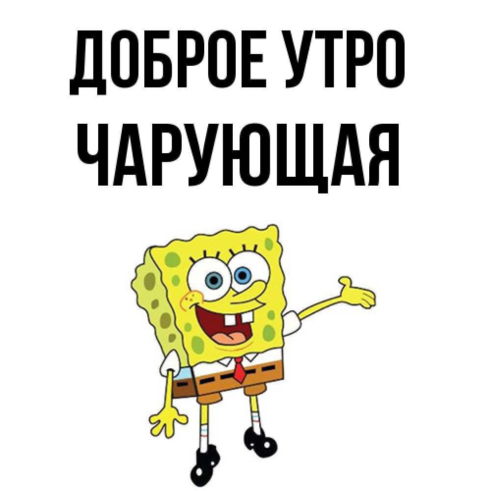 Открытка на каждый день с именем, Чаpующая Доброе утро губка боб улыбается Прикольная открытка с пожеланием онлайн скачать бесплатно 