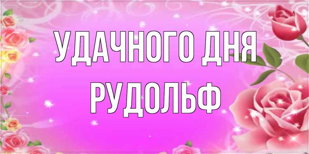 Открытка на каждый день с именем, Рудольф Удачного дня открытка с розами Прикольная открытка с пожеланием онлайн скачать бесплатно 