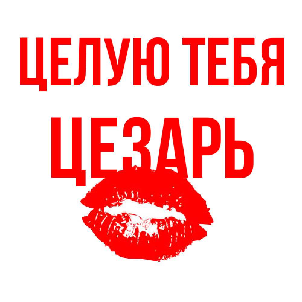 Открытка на каждый день с именем, Цезарь Целую тебя помада и губы Прикольная открытка с пожеланием онлайн скачать бесплатно 