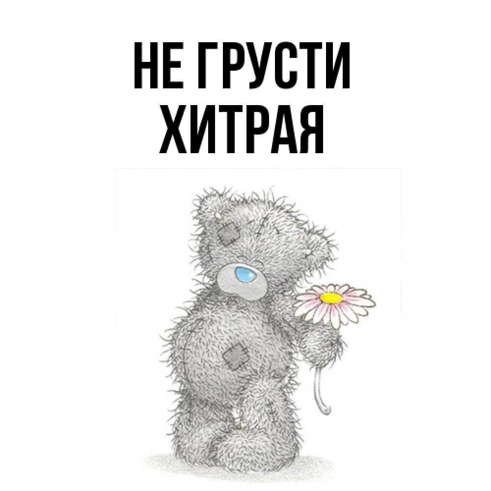 Открытка на каждый день с именем, хитрая Не грусти Плюшевый медвежонок с заплатками Прикольная открытка с пожеланием онлайн скачать бесплатно 