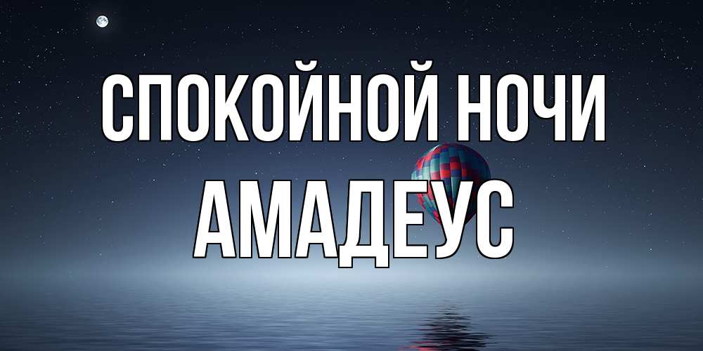 Открытка на каждый день с именем, Амадеус Спокойной ночи ночная открытка Прикольная открытка с пожеланием онлайн скачать бесплатно 
