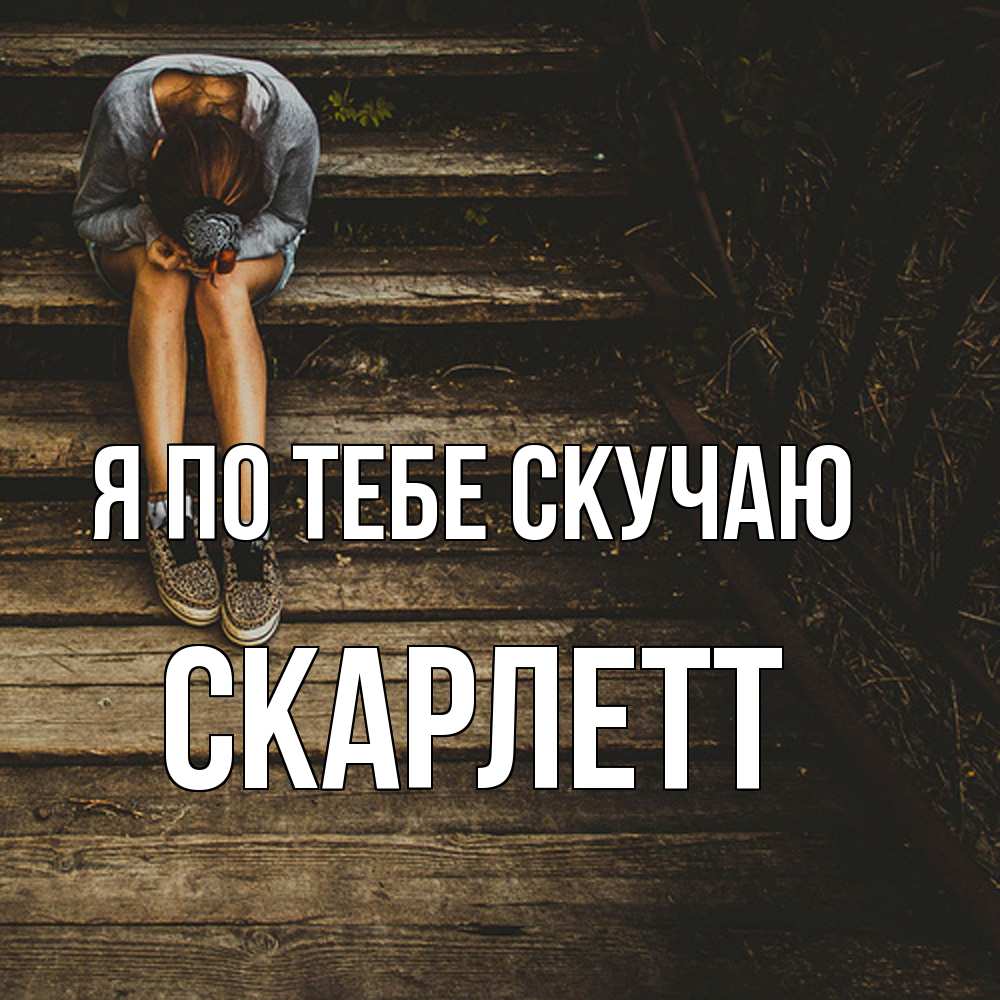 Открытка на каждый день с именем, Скарлетт Я по тебе скучаю грущу Прикольная открытка с пожеланием онлайн скачать бесплатно 
