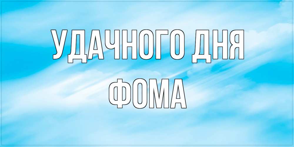 Открытка на каждый день с именем, Фома Удачного дня абстрактная открытка Прикольная открытка с пожеланием онлайн скачать бесплатно 