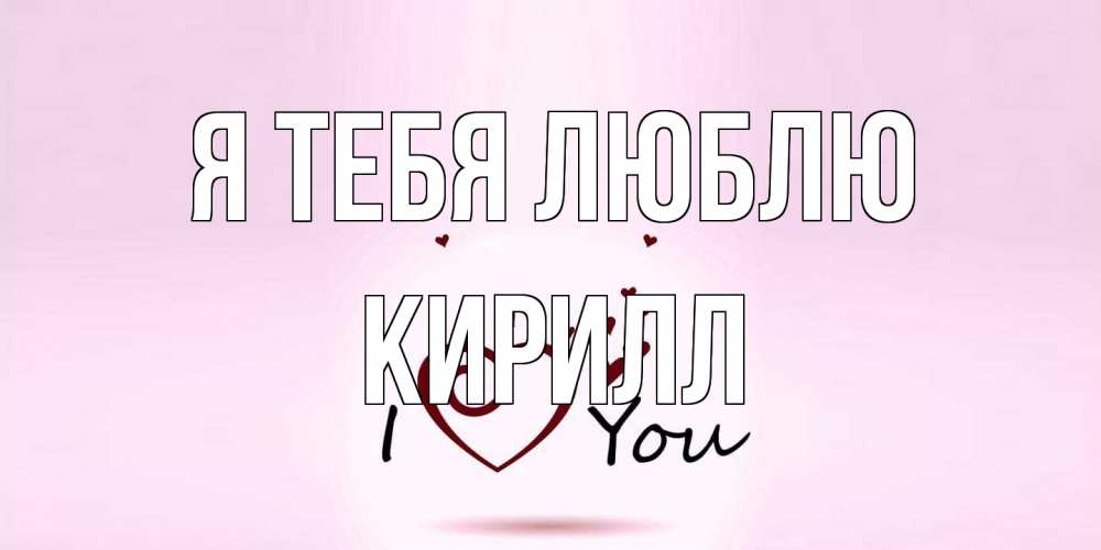 Открытка на каждый день с именем, Кирилл Я тебя люблю сердце Прикольная открытка с пожеланием онлайн скачать бесплатно 