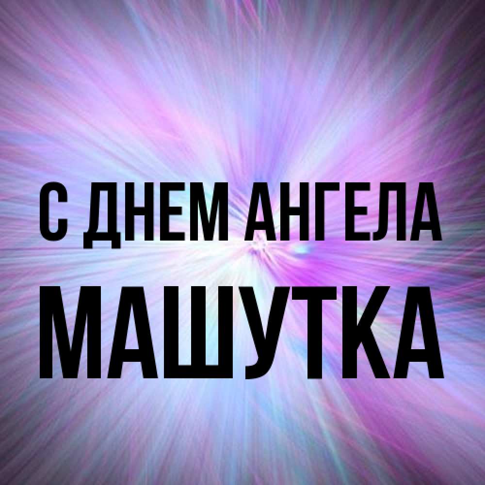 Открытка на каждый день с именем, Машутка С днем ангела ангельский свет Прикольная открытка с пожеланием онлайн скачать бесплатно 