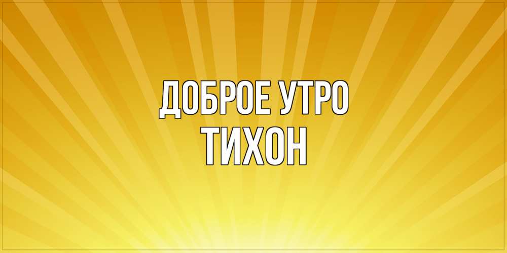 Открытка на каждый день с именем, Тихон Доброе утро пожелания доброго утра Прикольная открытка с пожеланием онлайн скачать бесплатно 