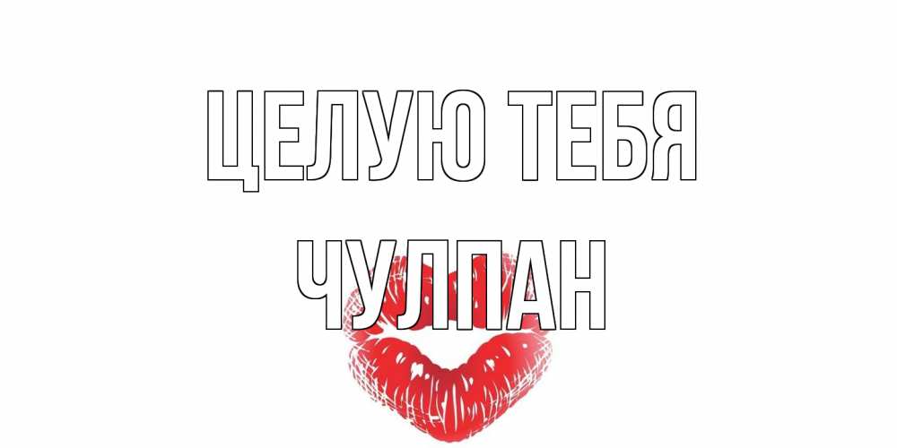 Открытка на каждый день с именем, Чулпан Целую тебя поцелуй Прикольная открытка с пожеланием онлайн скачать бесплатно 