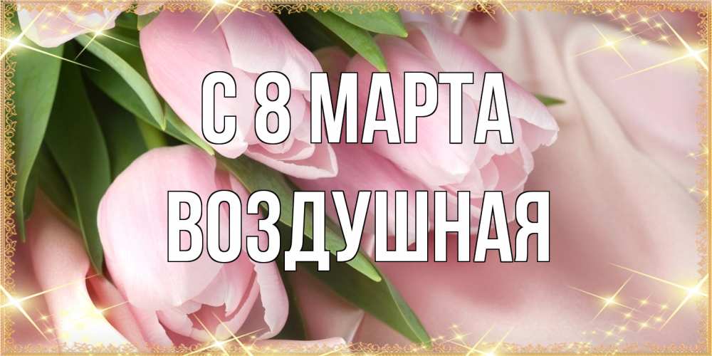 Открытка на каждый день с именем, воздушная C 8 МАРТА поздравления с международным женским днем Прикольная открытка с пожеланием онлайн скачать бесплатно 
