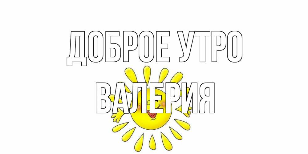 Открытка на каждый день с именем, Валерия Доброе утро солнце Прикольная открытка с пожеланием онлайн скачать бесплатно 