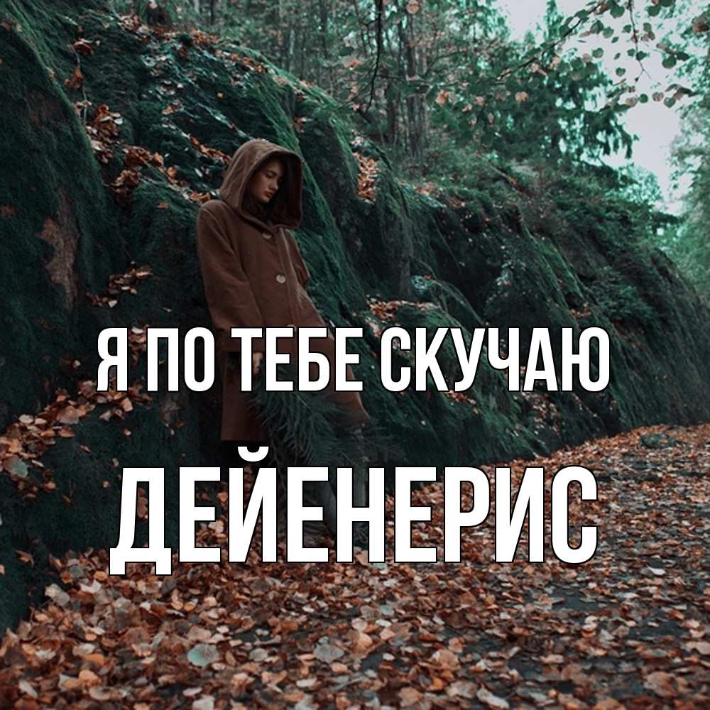 Открытка на каждый день с именем, Дейенерис Я по тебе скучаю скука 1 Прикольная открытка с пожеланием онлайн скачать бесплатно 