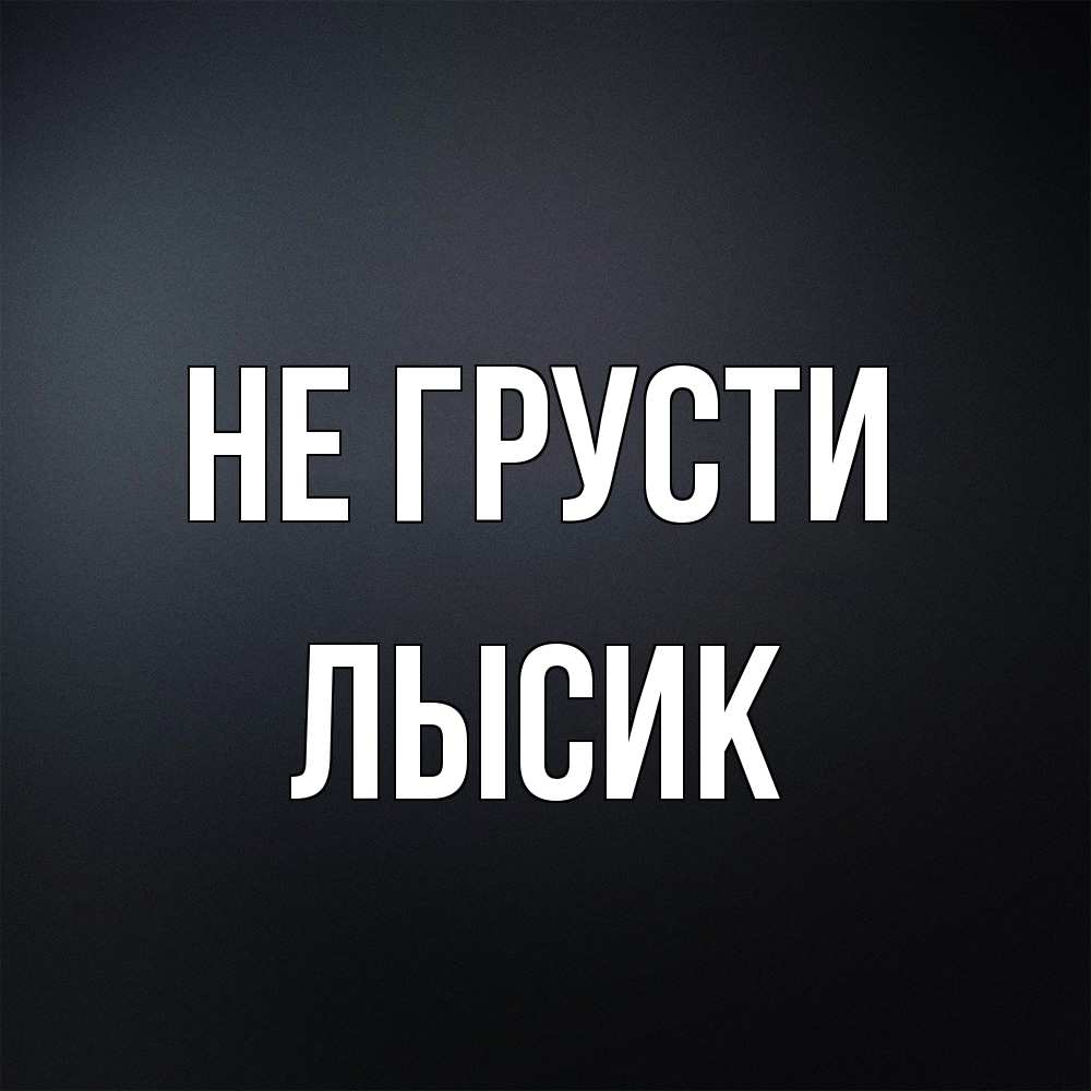 Открытка на каждый день с именем, Лысик Не грусти Градиент серый Прикольная открытка с пожеланием онлайн скачать бесплатно 