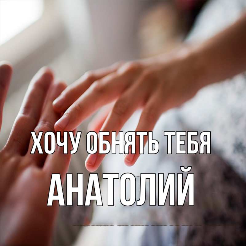 Картинка Хочу обнять тебя, Анатолий
