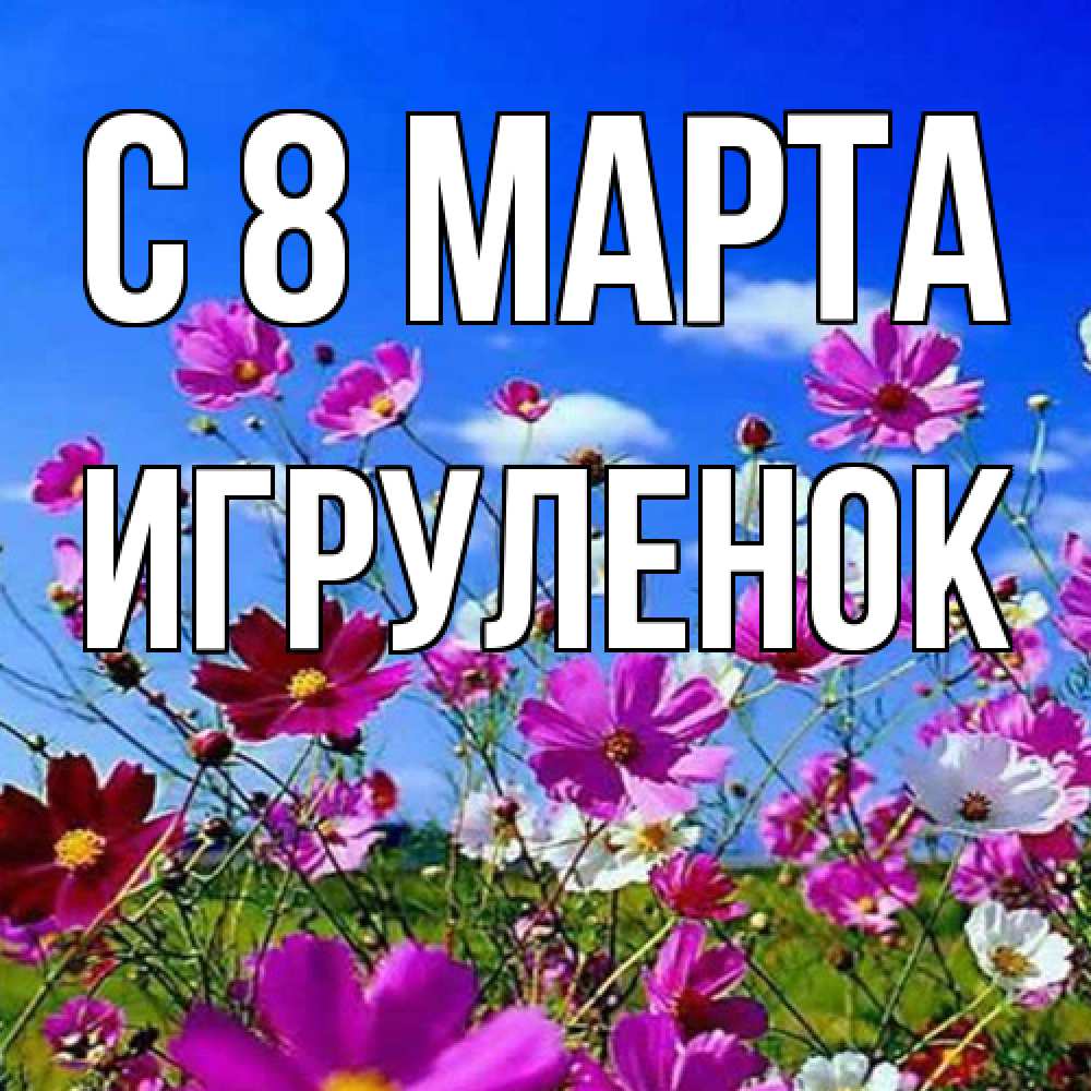 Открытка на каждый день с именем, Игpуленок C 8 МАРТА цветы Прикольная открытка с пожеланием онлайн скачать бесплатно 